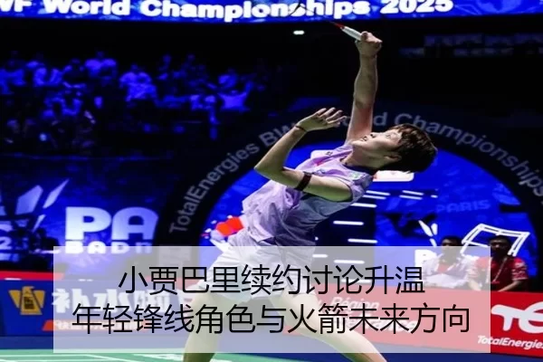 小贾巴里续约讨论升温 年轻锋线角色与火箭未来方向
